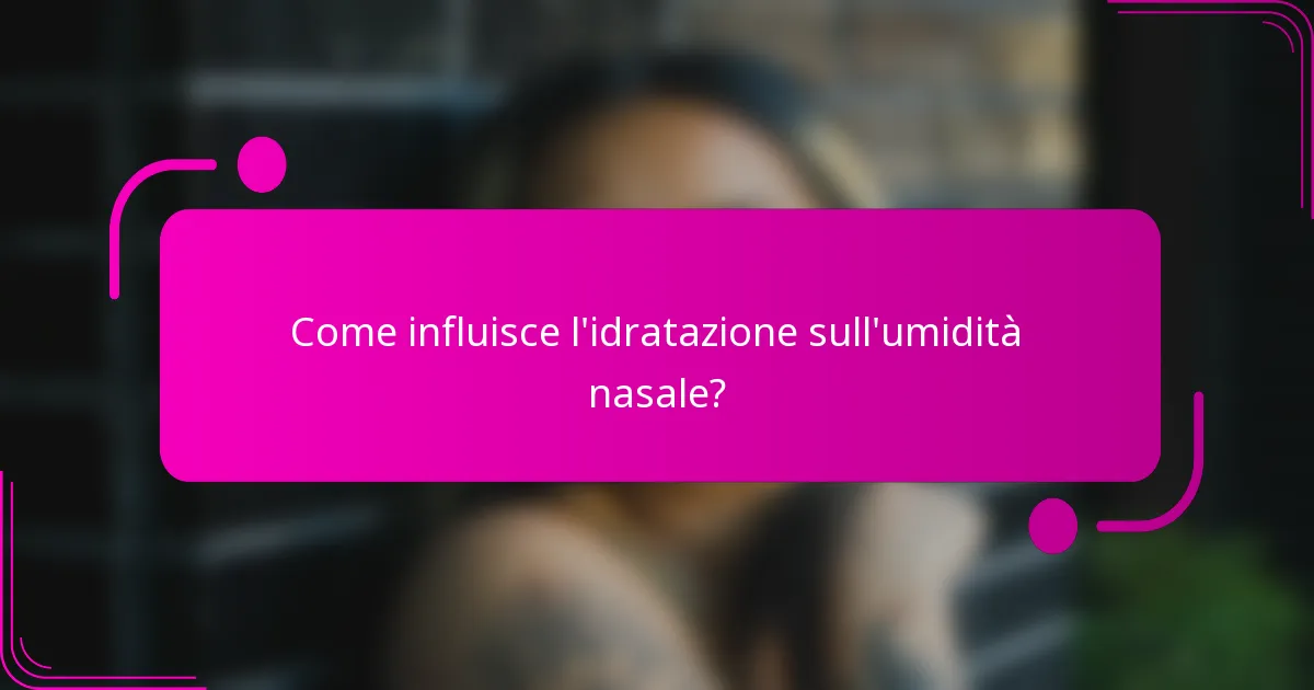 Come influisce l'idratazione sull'umidità nasale?
