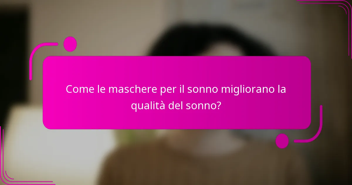 Come le maschere per il sonno migliorano la qualità del sonno?