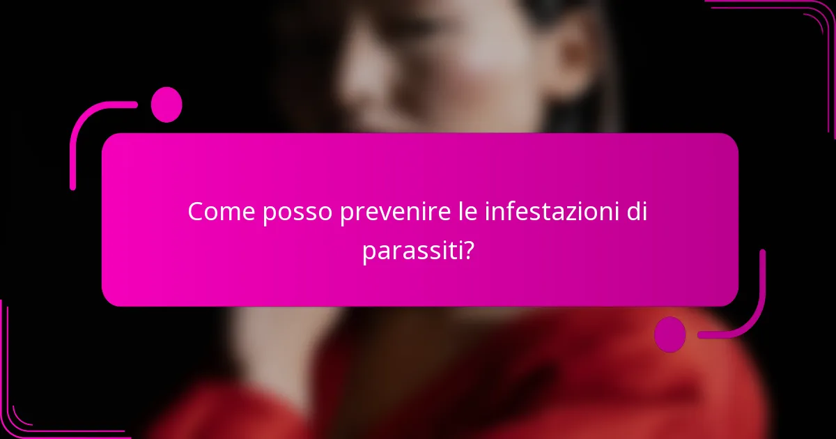 Come posso prevenire le infestazioni di parassiti?
