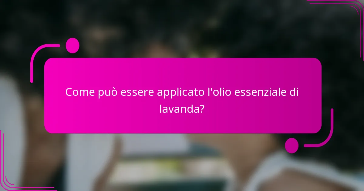 Come può essere applicato l'olio essenziale di lavanda?