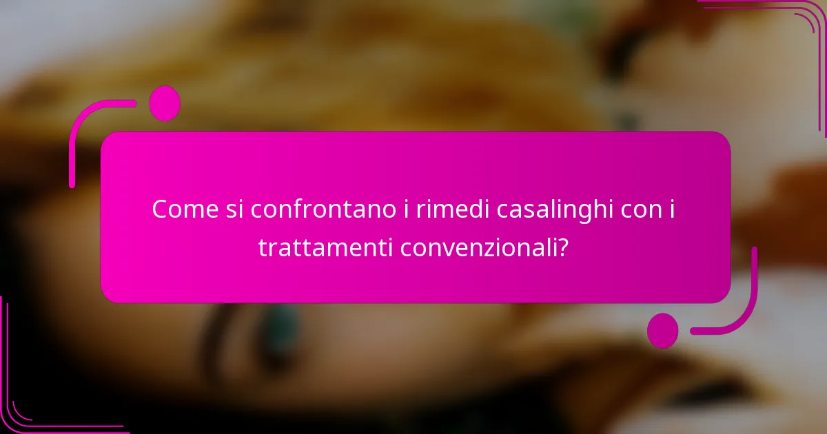 Come si confrontano i rimedi casalinghi con i trattamenti convenzionali?