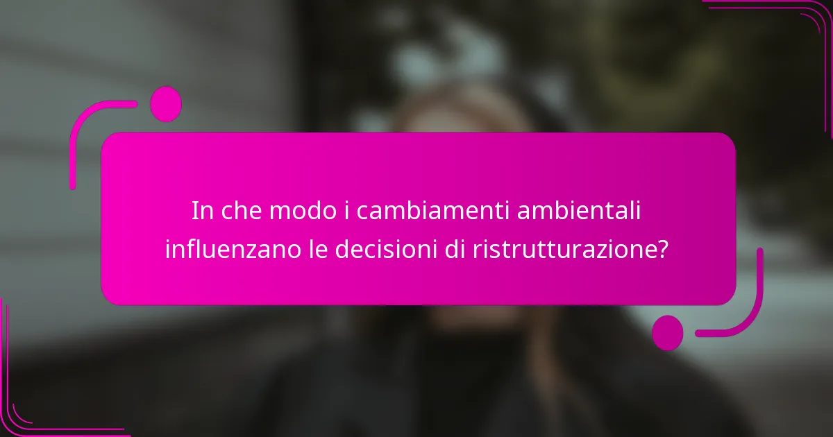 In che modo i cambiamenti ambientali influenzano le decisioni di ristrutturazione?