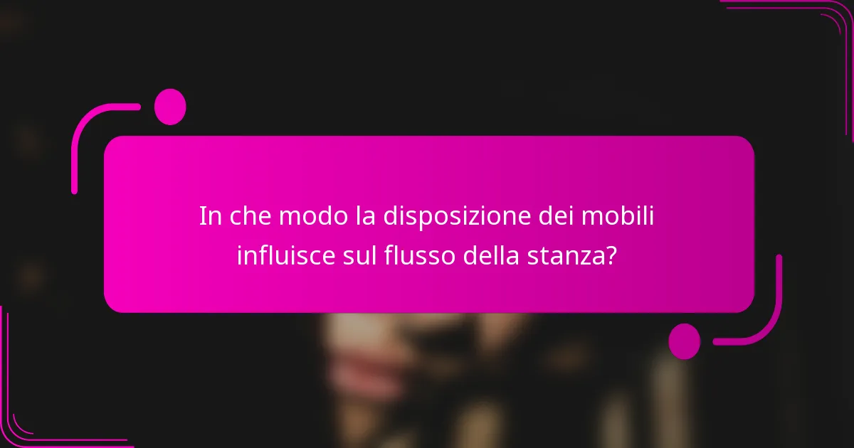 In che modo la disposizione dei mobili influisce sul flusso della stanza?