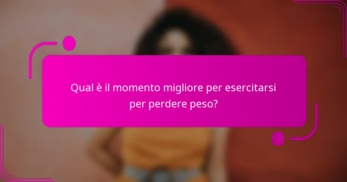 Qual è il momento migliore per esercitarsi per perdere peso?