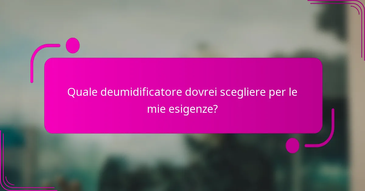 Quale deumidificatore dovrei scegliere per le mie esigenze?