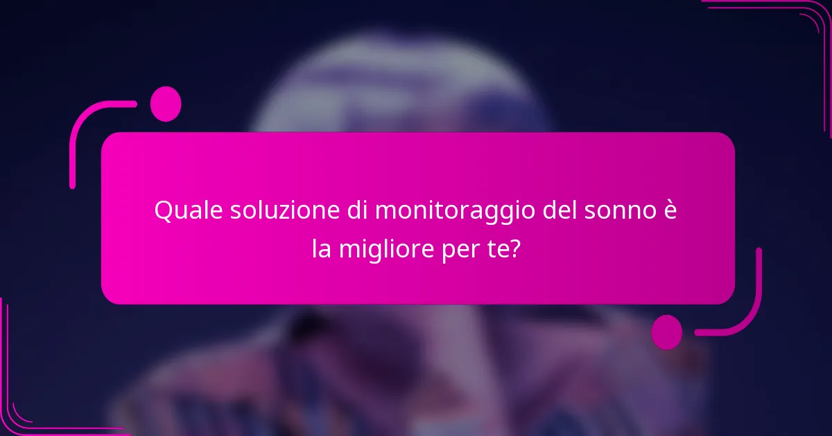 Quale soluzione di monitoraggio del sonno è la migliore per te?
