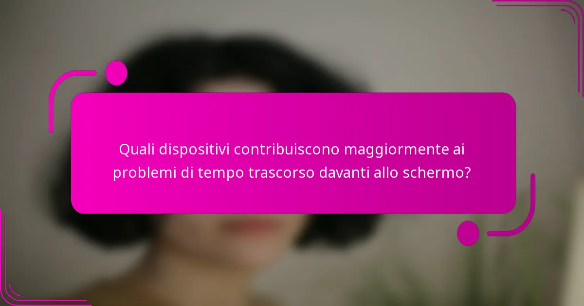 Quali dispositivi contribuiscono maggiormente ai problemi di tempo trascorso davanti allo schermo?