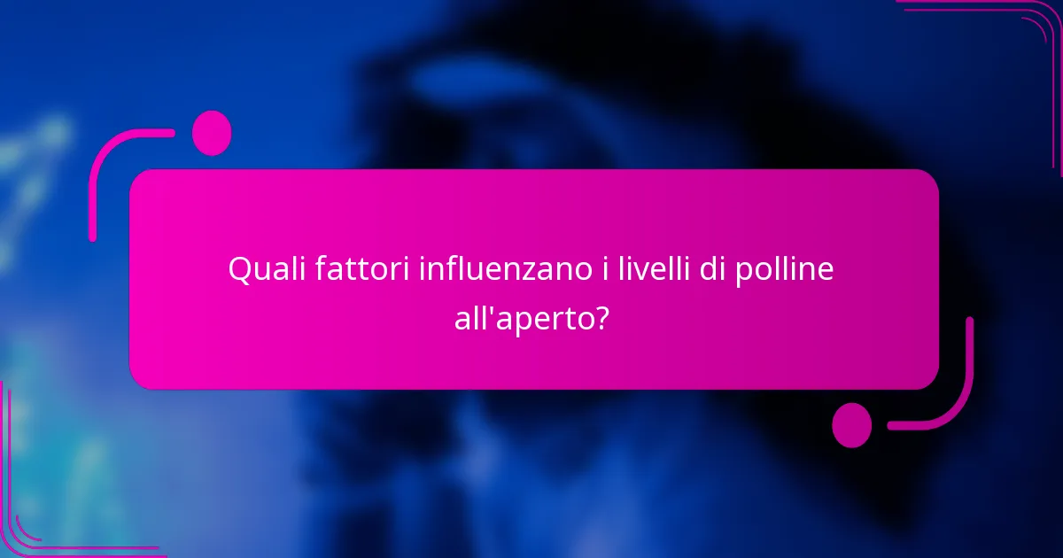 Quali fattori influenzano i livelli di polline all'aperto?