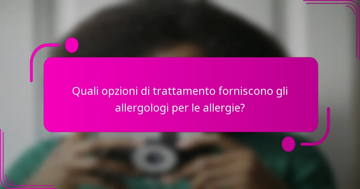 Quali opzioni di trattamento forniscono gli allergologi per le allergie?