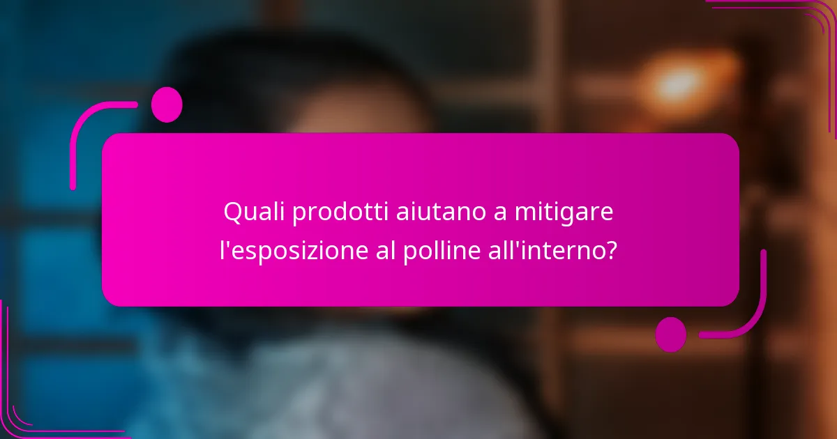 Quali prodotti aiutano a mitigare l'esposizione al polline all'interno?