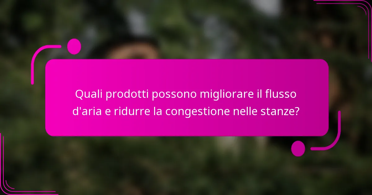 Quali prodotti possono migliorare il flusso d'aria e ridurre la congestione nelle stanze?