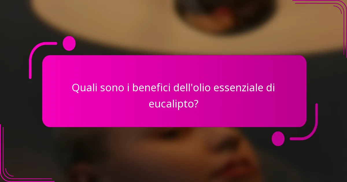Quali sono i benefici dell'olio essenziale di eucalipto?