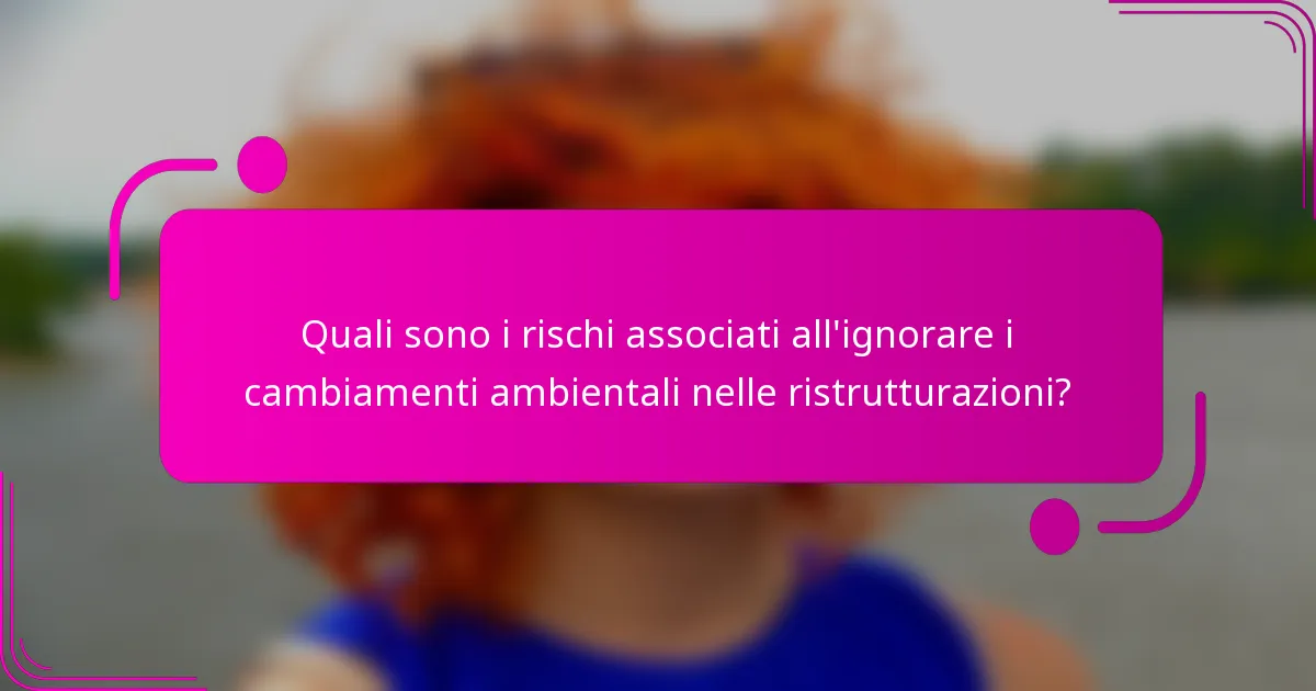 Quali sono i rischi associati all'ignorare i cambiamenti ambientali nelle ristrutturazioni?