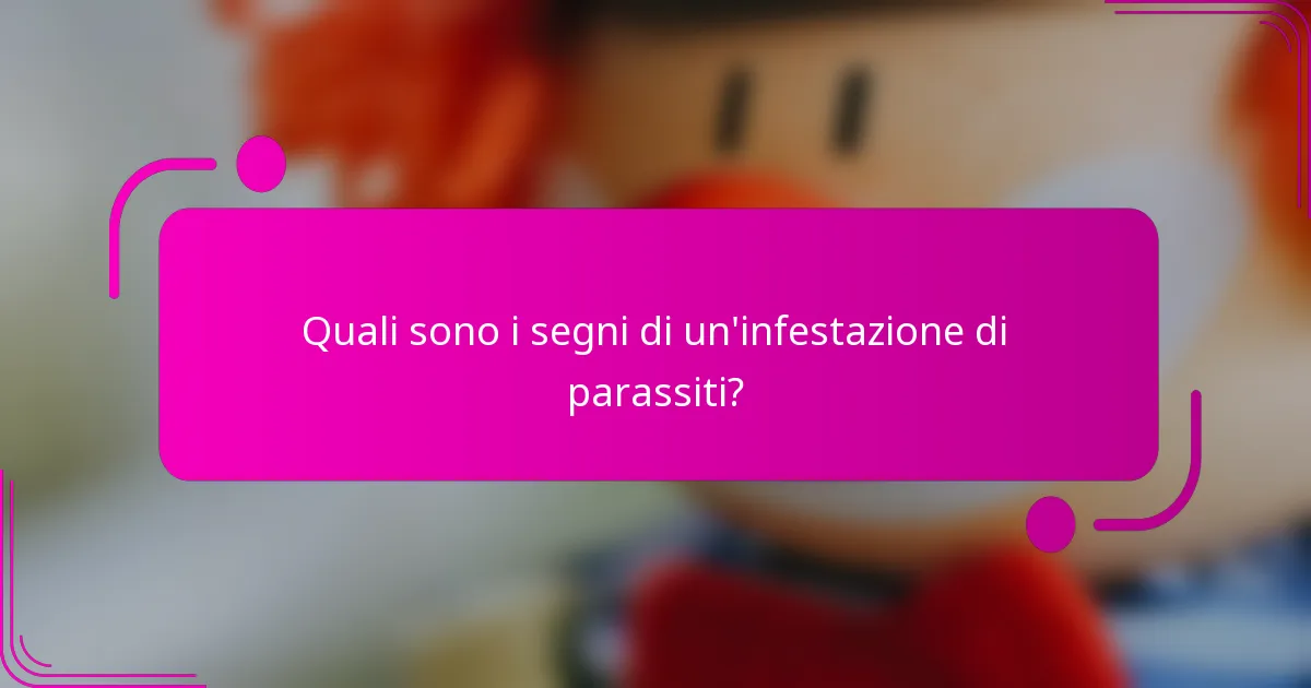 Quali sono i segni di un'infestazione di parassiti?