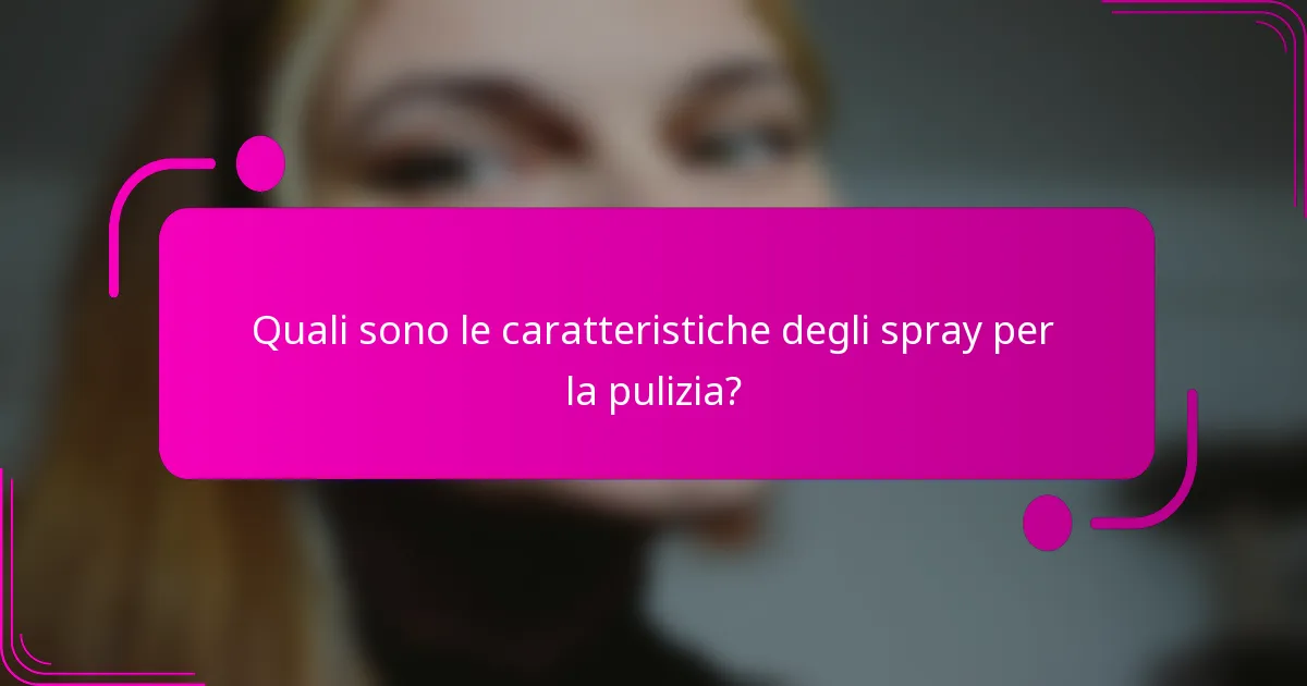 Quali sono le caratteristiche degli spray per la pulizia?