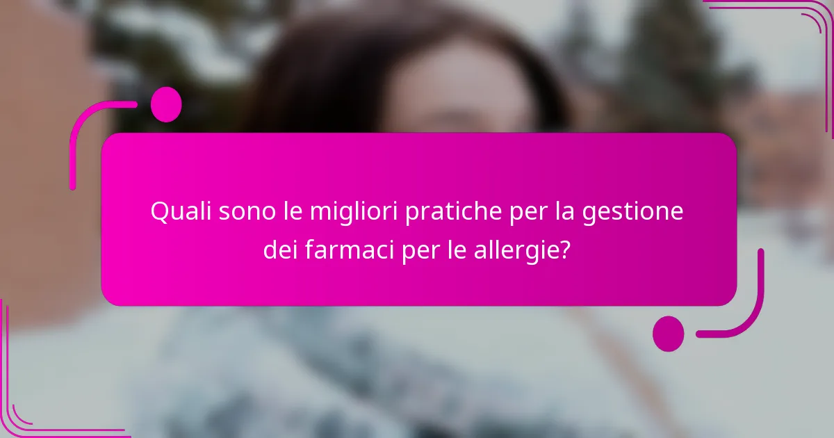 Quali sono le migliori pratiche per la gestione dei farmaci per le allergie?