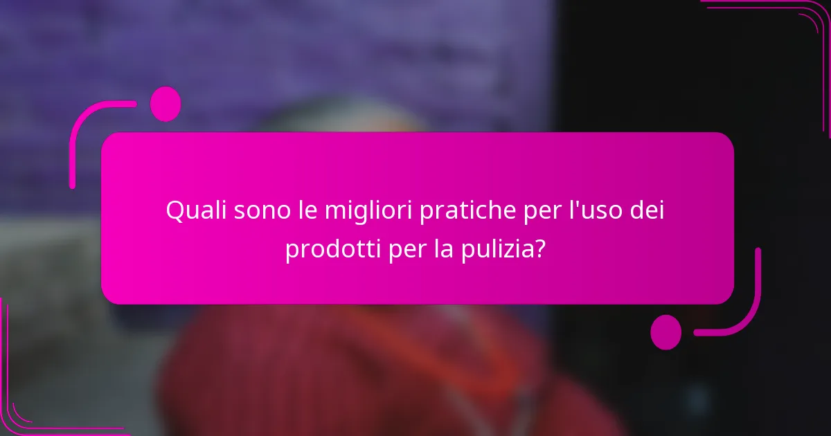Quali sono le migliori pratiche per l'uso dei prodotti per la pulizia?