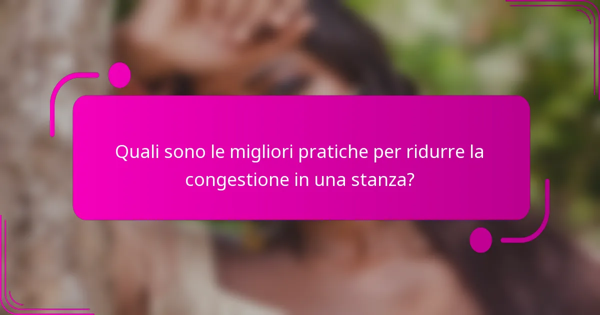 Quali sono le migliori pratiche per ridurre la congestione in una stanza?