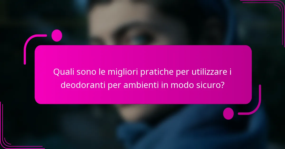 Quali sono le migliori pratiche per utilizzare i deodoranti per ambienti in modo sicuro?