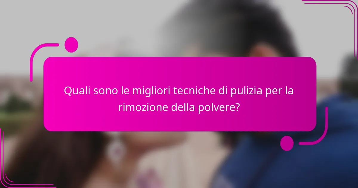 Quali sono le migliori tecniche di pulizia per la rimozione della polvere?