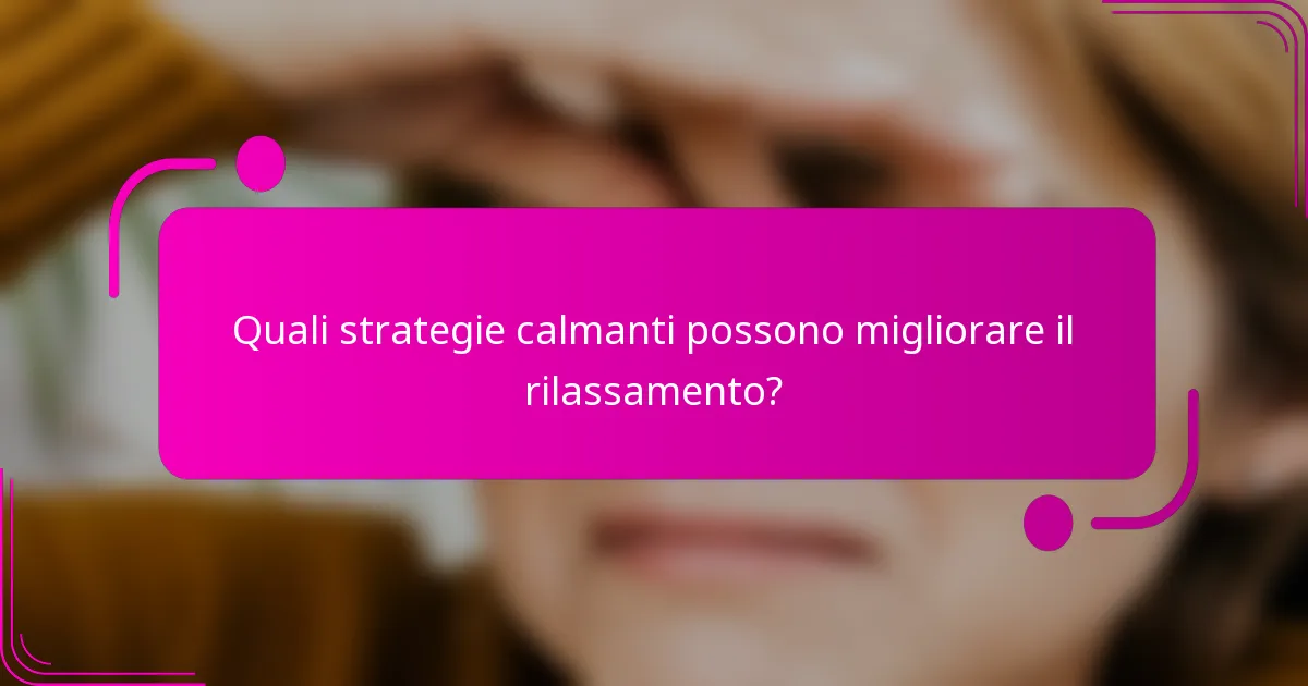 Quali strategie calmanti possono migliorare il rilassamento?