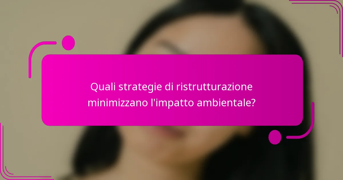 Quali strategie di ristrutturazione minimizzano l'impatto ambientale?