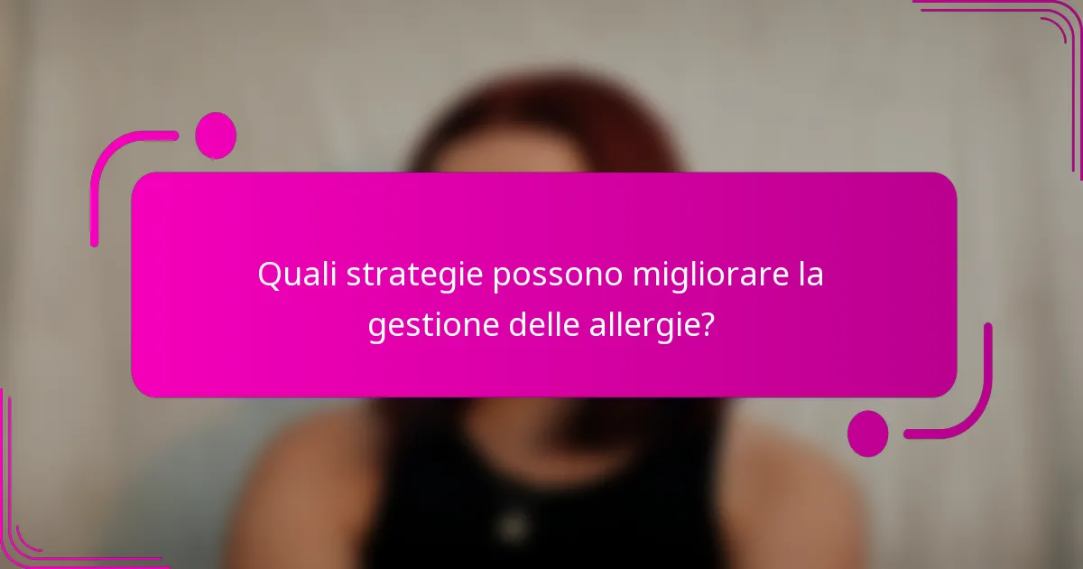 Quali strategie possono migliorare la gestione delle allergie?