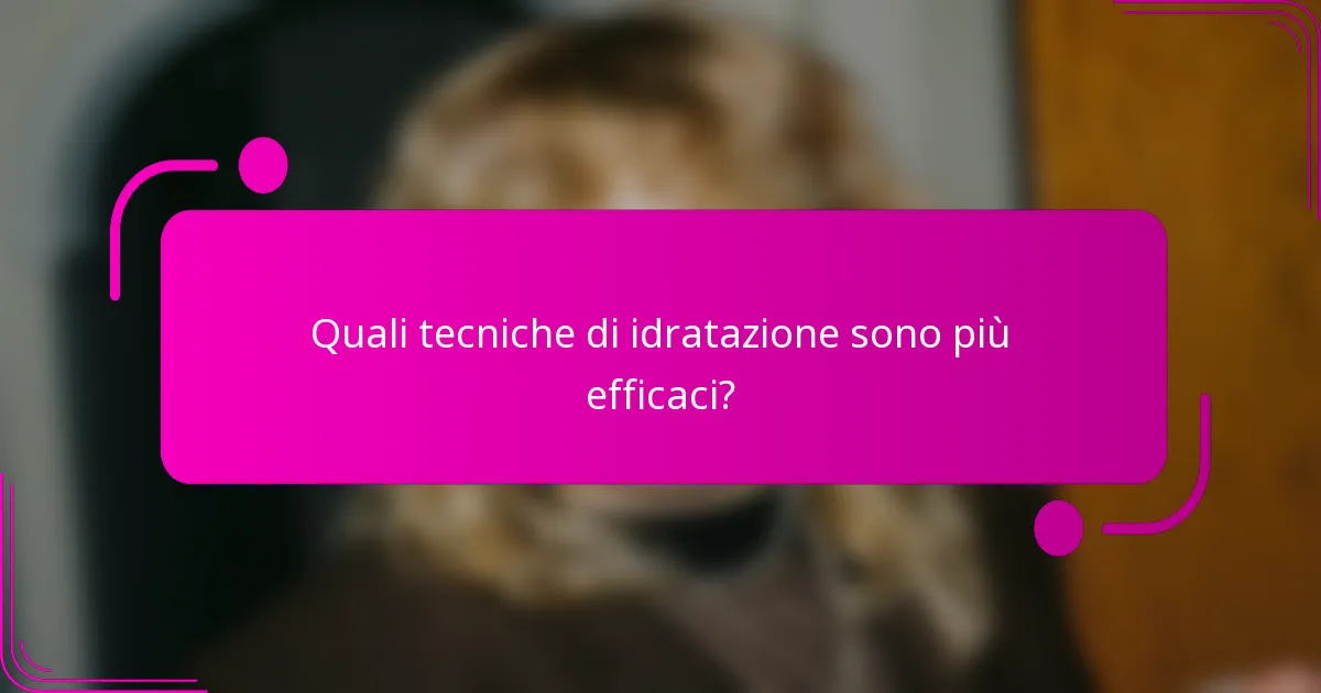 Quali tecniche di idratazione sono più efficaci?