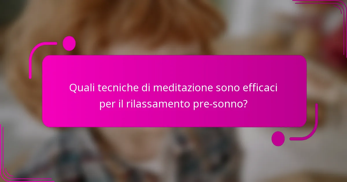 Quali tecniche di meditazione sono efficaci per il rilassamento pre-sonno?