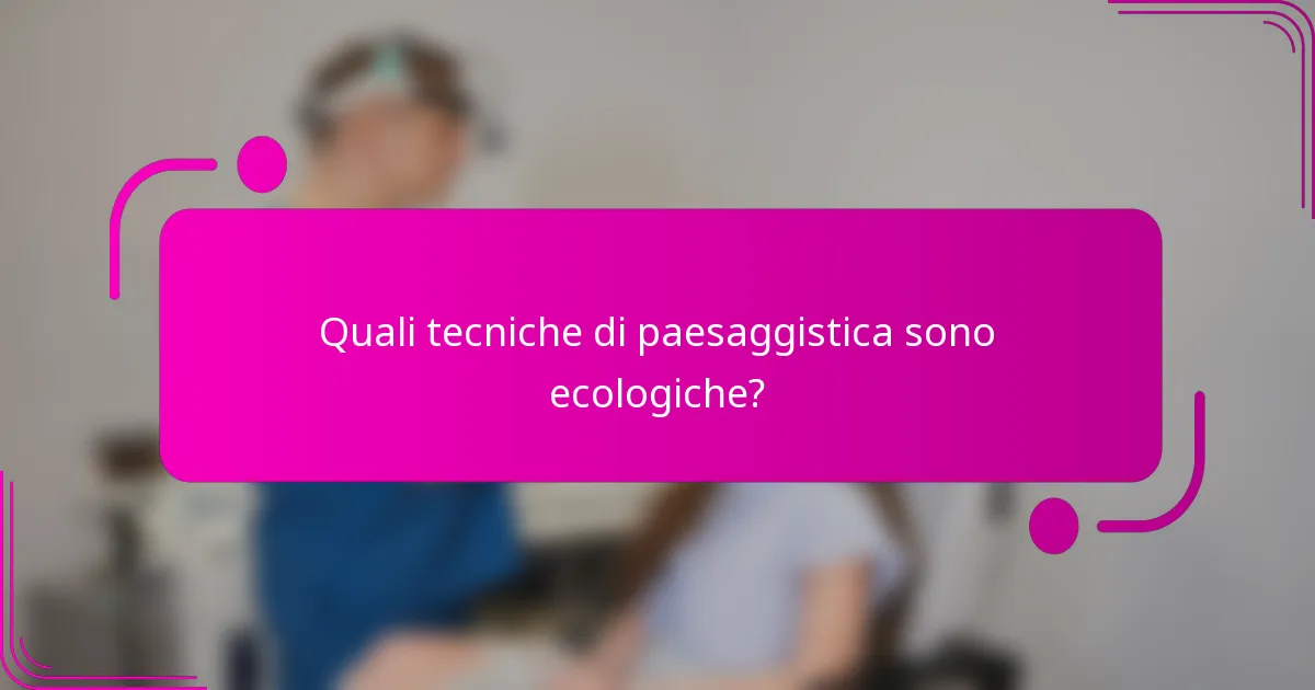 Quali tecniche di paesaggistica sono ecologiche?