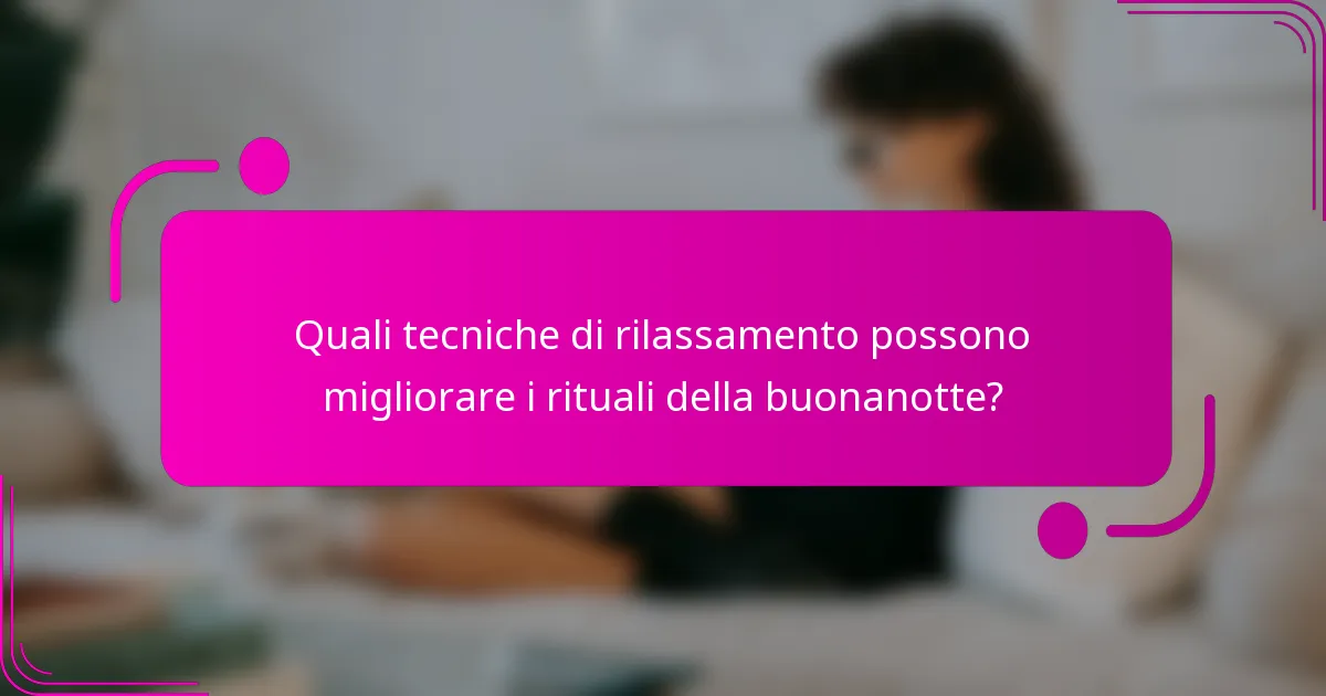 Quali tecniche di rilassamento possono migliorare i rituali della buonanotte?