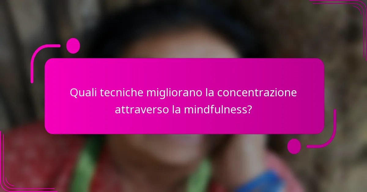 Quali tecniche migliorano la concentrazione attraverso la mindfulness?
