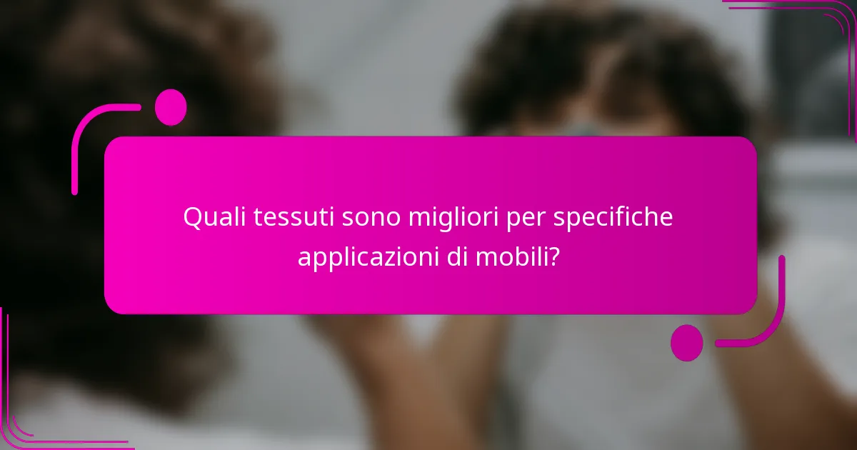 Quali tessuti sono migliori per specifiche applicazioni di mobili?