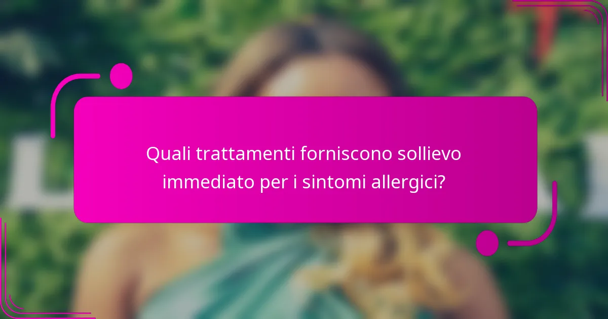Quali trattamenti forniscono sollievo immediato per i sintomi allergici?
