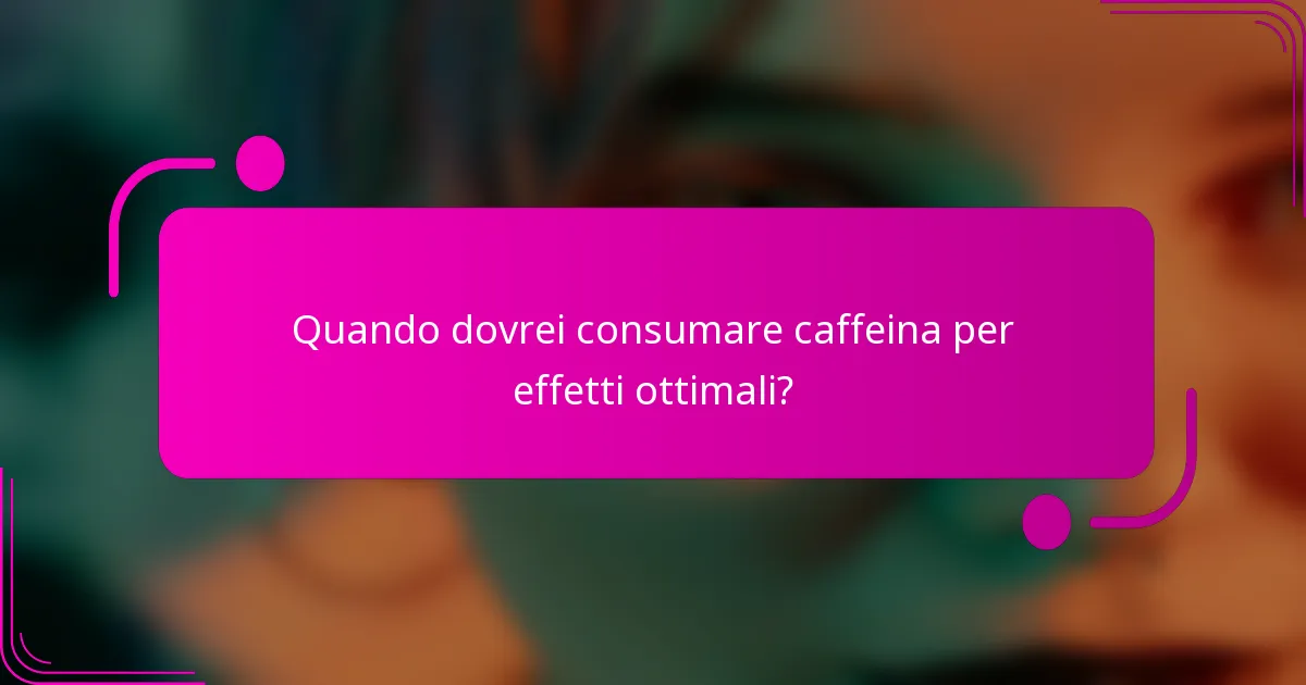 Quando dovrei consumare caffeina per effetti ottimali?